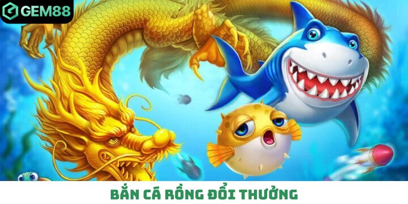 bắn cá Rồng đổi thường