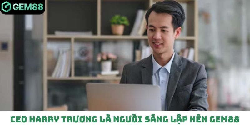 CEO Harry Trương là người sáng lập nên Gem88