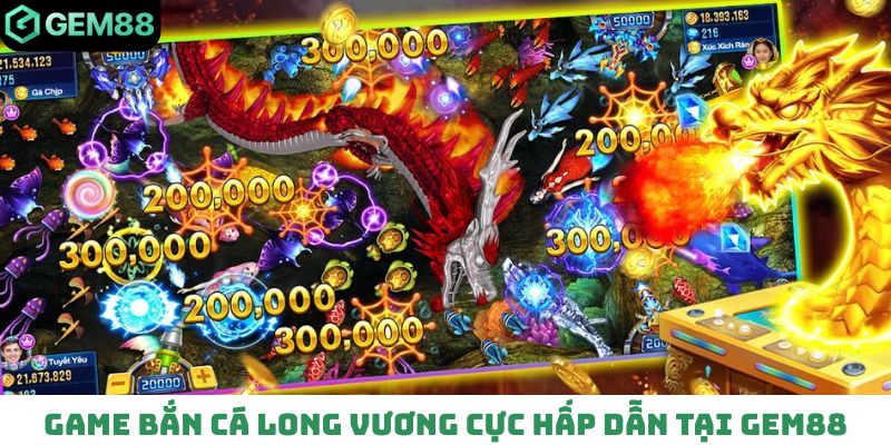Game bắn cá Long Vương cực hấp dẫn tại Gem88