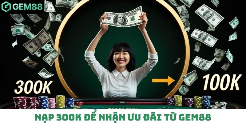Nạp 300K để nhận ưu đãi từ Gem88