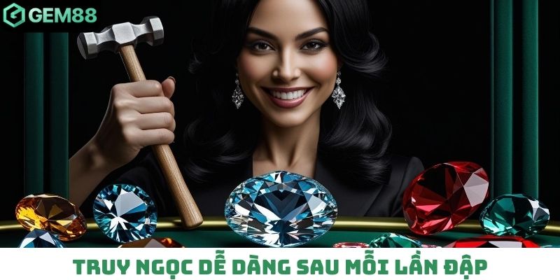 Truy ngọc dễ dàng sau mỗi lần đập
