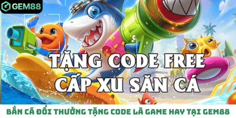 Bắn cá đổi thưởng tặng code là game hay tại Gem88
