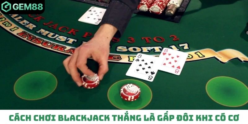 Cách chơi Blackjack thắng là gấp đôi khi có cơ hội