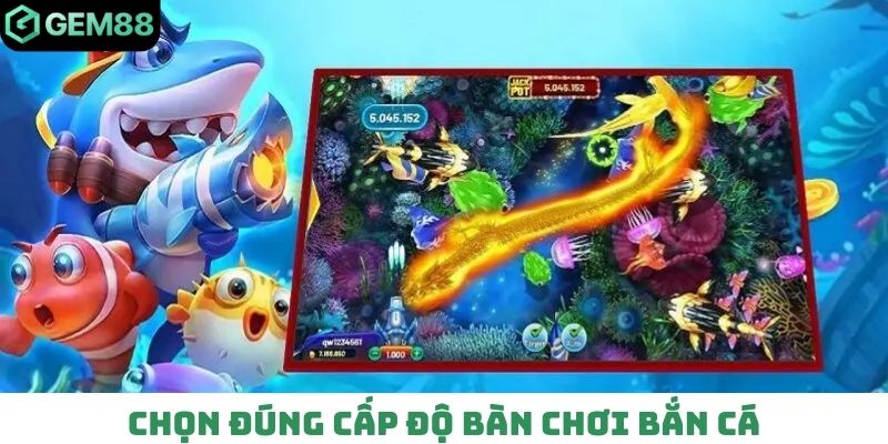 Chọn đúng cấp độ bàn chơi bắn cá