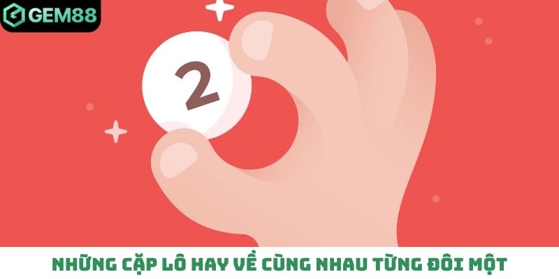 Những cặp lô hay về cùng nhau từng đôi một