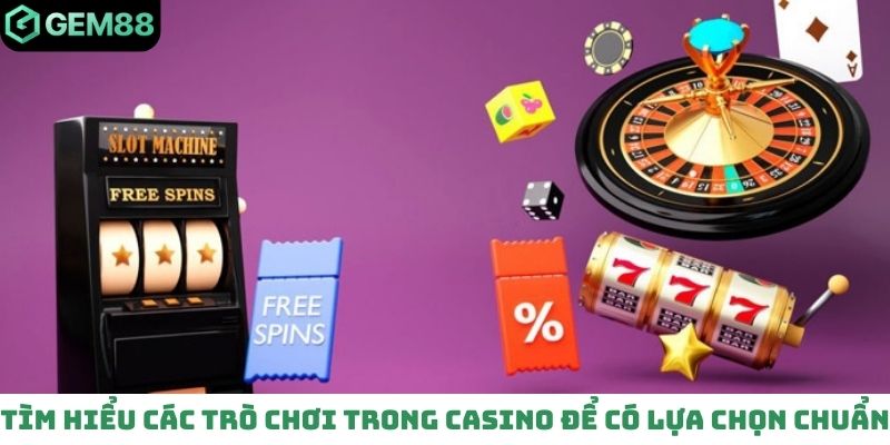 Tìm hiểu các trò chơi trong casino để có lựa chọn chuẩn