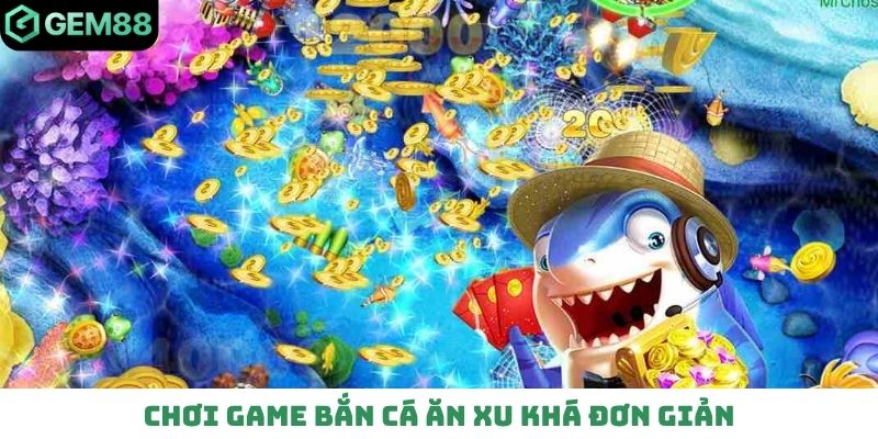 Chơi game bắn cá ăn xu khá đơn giản