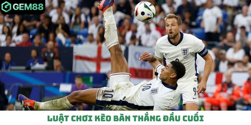 Luật chơi kèo bàn thắng đầu cuối