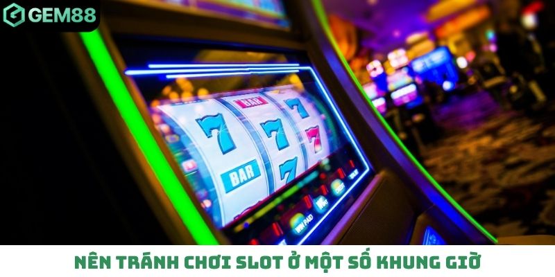Nên tránh chơi slot ở một số khung giờ