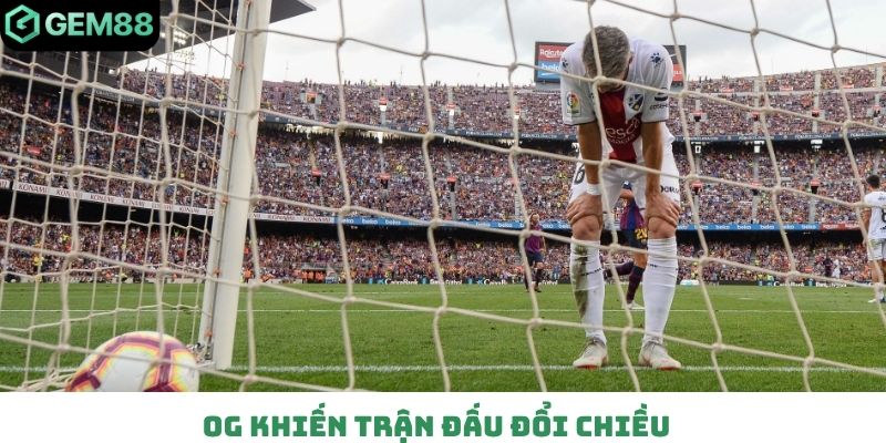 OG khiến trận đấu đổi chiều