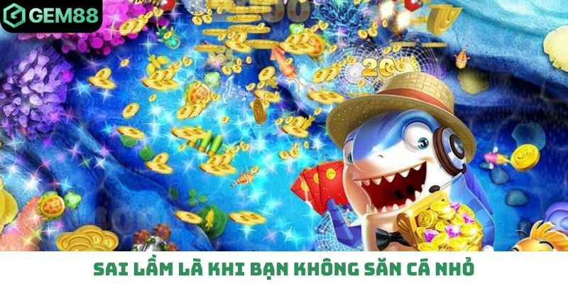 Sai lầm là khi bạn không săn cá nhỏ