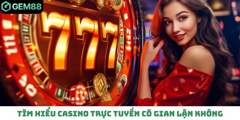 Tìm hiểu casino trực tuyến có gian lận không