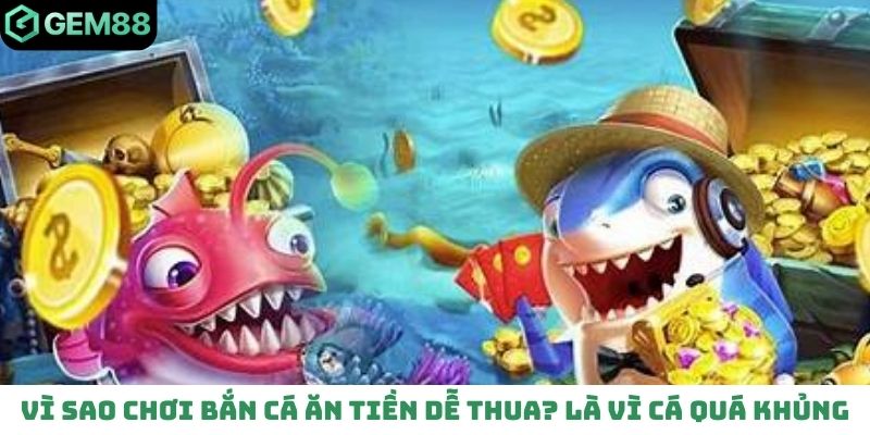 Vì sao chơi bắn cá ăn tiền dễ thua? Là vì cá quá khủng