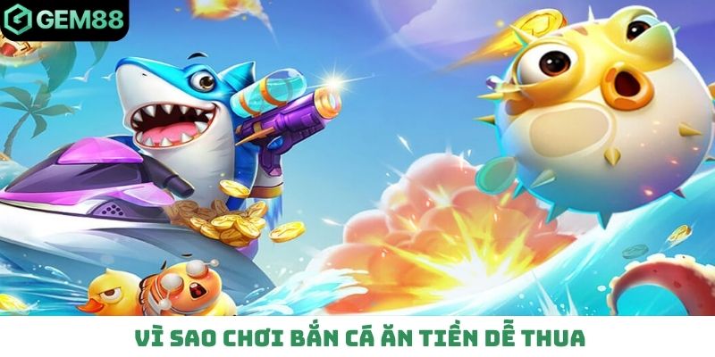 vì sao chơi bắn cá ăn tiền dễ thua